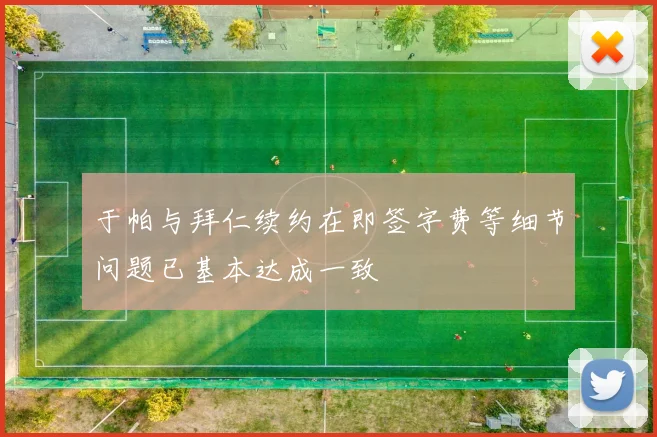 于帕与拜仁续约在即签字费等细节问题已基本达成一致