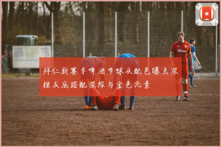 拜仁新赛季啤酒节球衣配色曝光深棕灰底搭配深绿与金色元素