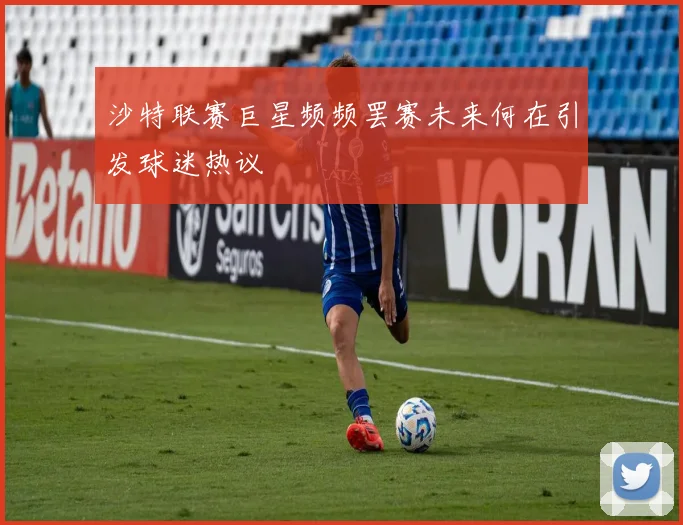 沙特联赛巨星频频罢赛未来何在引发球迷热议
