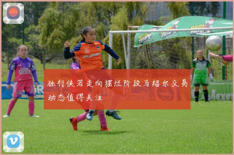 独行侠若走向摆烂阶段马绍尔交易动态值得关注