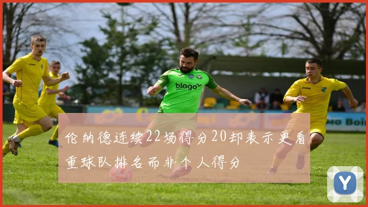 伦纳德连续22场得分20却表示更看重球队排名而非个人得分