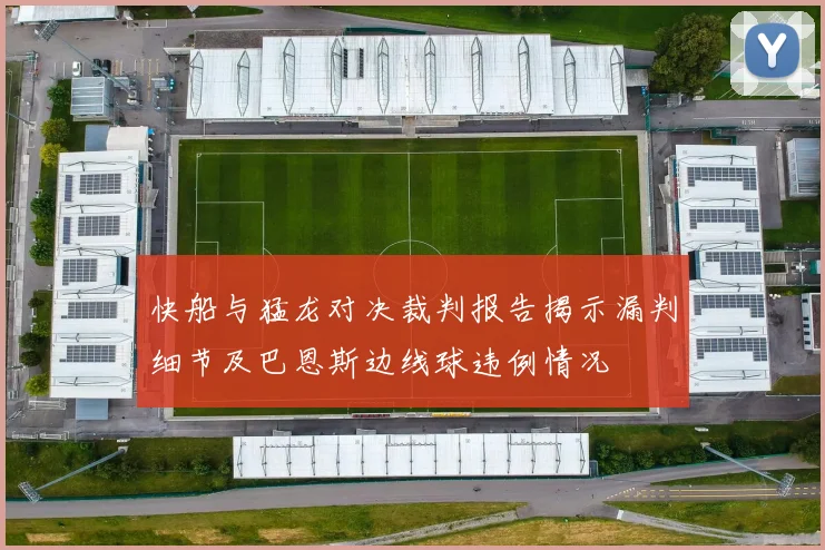 快船与猛龙对决裁判报告揭示漏判细节及巴恩斯边线球违例情况