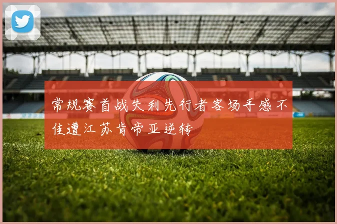 常规赛首战失利先行者客场手感不佳遭江苏肯帝亚逆转