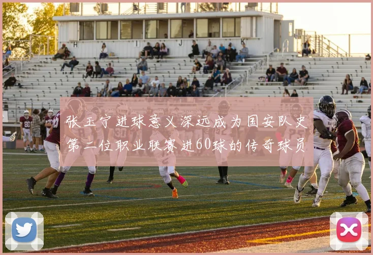 张玉宁进球意义深远成为国安队史第二位职业联赛进60球的传奇球员
